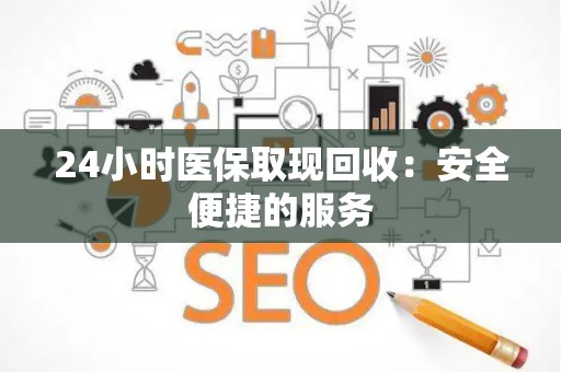 东莞24小时医保取现回收：安全便捷的服务