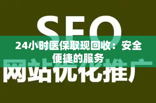 东莞24小时医保取现回收：安全便捷的服务