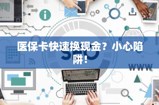 东莞医保卡快速换现金？小心陷阱！