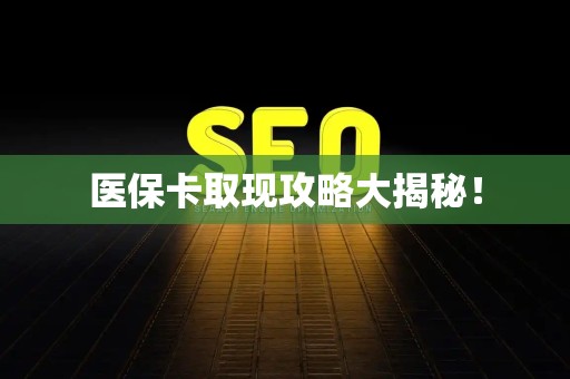 东莞医保卡取现攻略大揭秘！