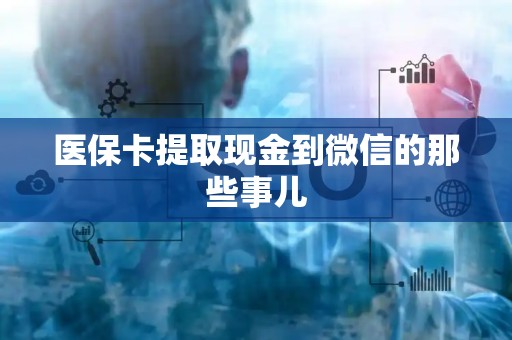 东莞医保卡提取现金到微信的那些事儿