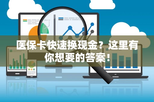 东莞医保卡快速换现金？这里有你想要的答案！