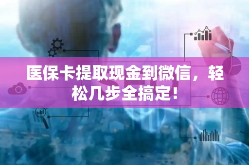 东莞医保卡提取现金到微信，轻松几步全搞定！