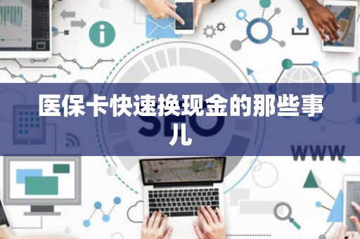 东莞医保卡快速换现金的那些事儿