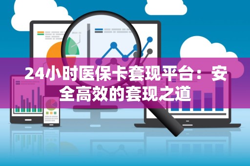 东莞24小时医保卡套现平台：安全高效的套现之道
