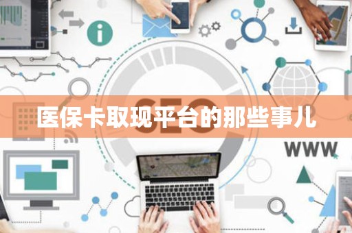 东莞医保卡取现平台的那些事儿