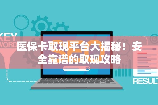 东莞医保卡取现平台大揭秘！安全靠谱的取现攻略