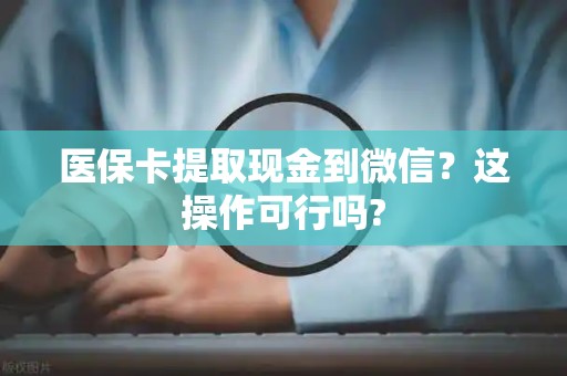 东莞医保卡提取现金到微信？这操作可行吗?