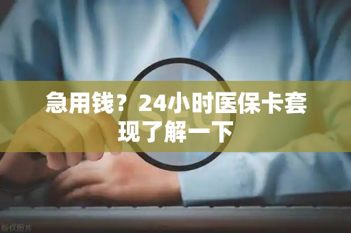 东莞急用钱？24小时医保卡套现了解一下