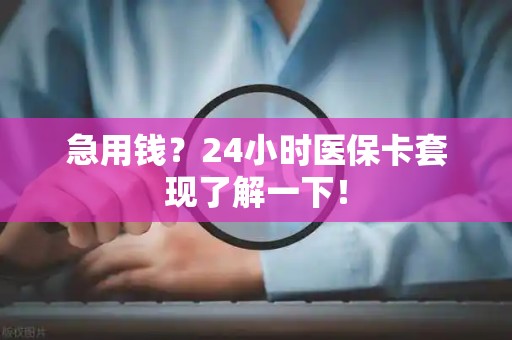 东莞急用钱？24小时医保卡套现了解一下！
