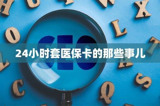 东莞24小时套医保卡的那些事儿