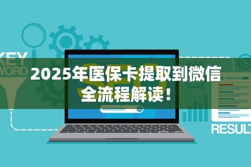 东莞2025年医保卡提取到微信全流程解读！
