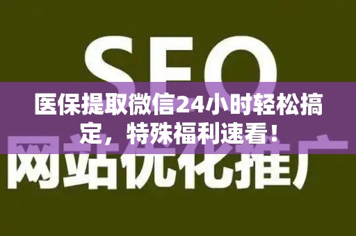 东莞医保提取微信24小时轻松搞定，特殊福利速看！