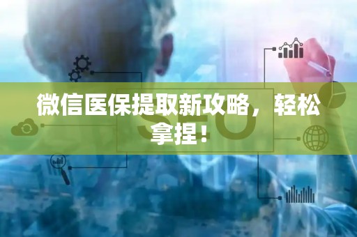 东莞微信医保提取新攻略，轻松拿捏！