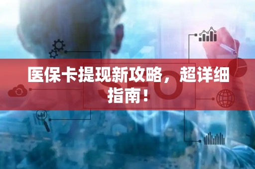 东莞医保卡提现新攻略，超详细指南！