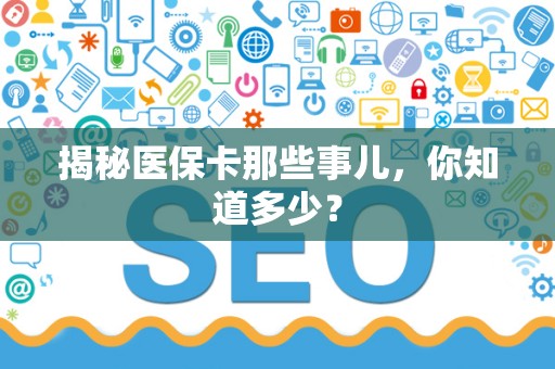 东莞揭秘医保卡那些事儿，你知道多少？