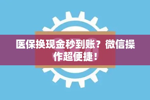 东莞医保换现金秒到账？微信操作超便捷！