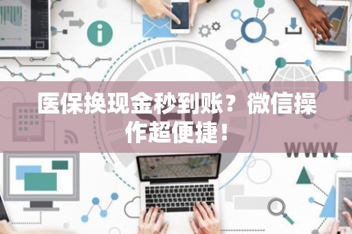 东莞医保换现金秒到账？微信操作超便捷！