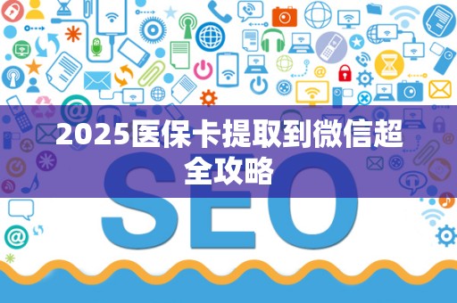 东莞2025医保卡提取到微信超全攻略