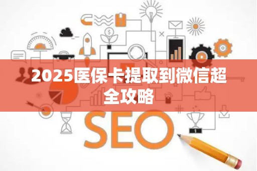 东莞2025医保卡提取到微信超全攻略