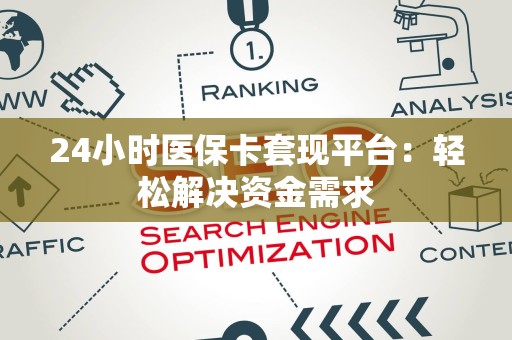 东莞24小时医保卡套现平台：轻松解决资金需求