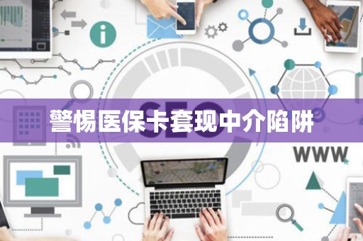 东莞警惕医保卡套现中介陷阱