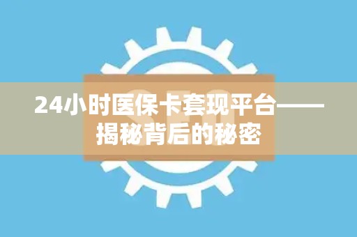 东莞24小时医保卡套现平台——揭秘背后的秘密