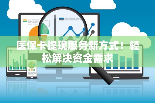 东莞医保卡提现服务新方式！轻松解决资金需求