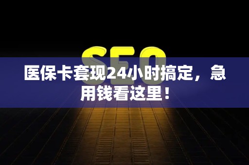 东莞医保卡套现24小时搞定，急用钱看这里！