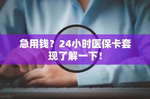 东莞急用钱？24小时医保卡套现了解一下！