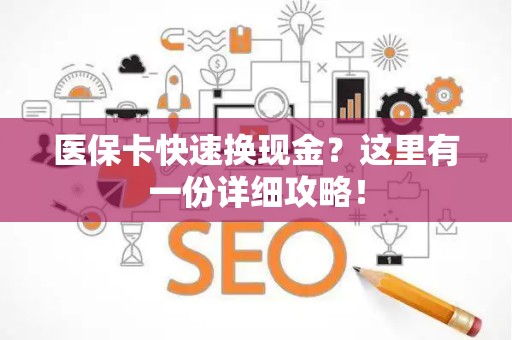 东莞医保卡快速换现金？这里有一份详细攻略！