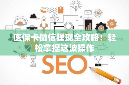 东莞医保卡微信提现全攻略！轻松拿捏这波操作