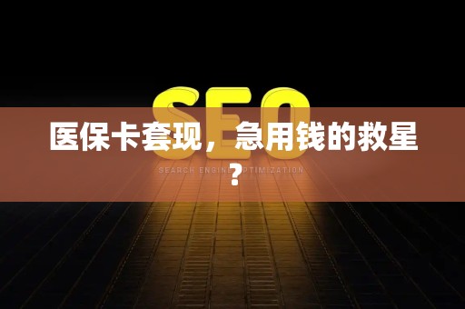 东莞医保卡套现，急用钱的救星？
