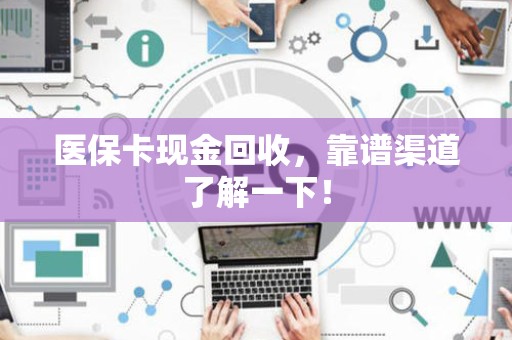 东莞医保卡现金回收，靠谱渠道了解一下！