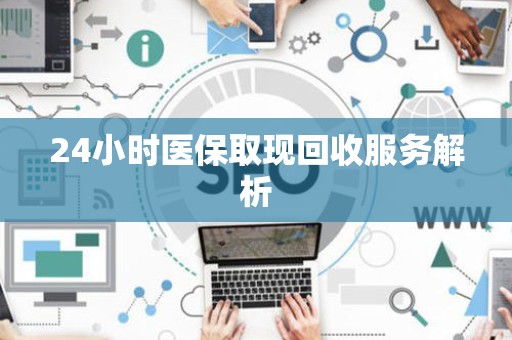 东莞24小时医保取现回收服务解析