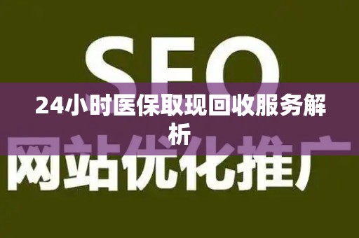 东莞24小时医保取现回收服务解析
