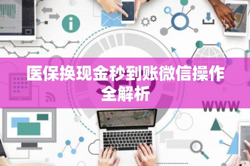 东莞医保换现金秒到账微信操作全解析