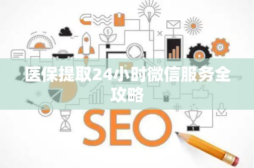 东莞医保提取24小时微信服务全攻略