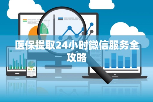 东莞医保提取24小时微信服务全攻略