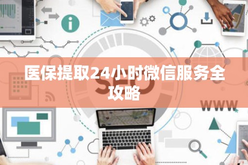 东莞医保提取24小时微信服务全攻略