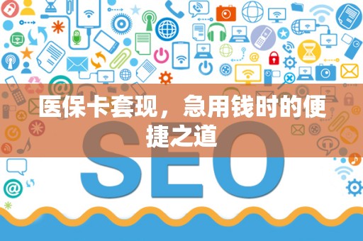 东莞医保卡套现，急用钱时的便捷之道